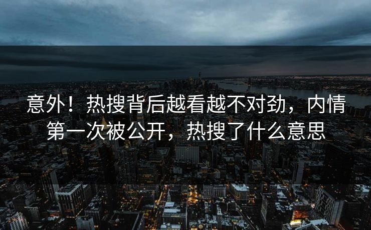 意外！热搜背后越看越不对劲，内情第一次被公开，热搜了什么意思
